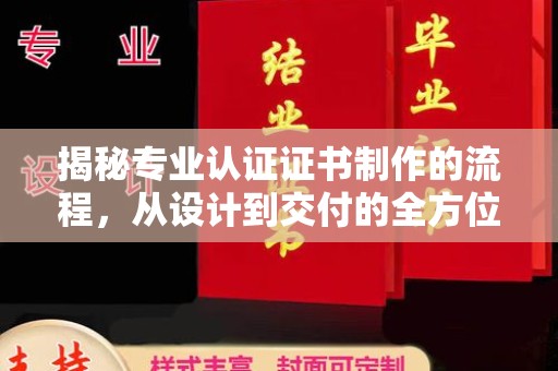 利津揭秘专业认证证书制作的流程，从设计到交付的全方位指南